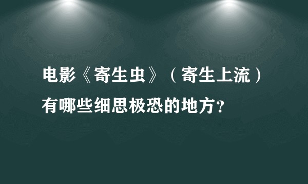 电影《寄生虫》（寄生上流）有哪些细思极恐的地方？