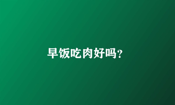 早饭吃肉好吗？