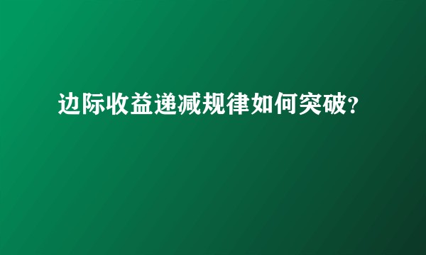 边际收益递减规律如何突破？