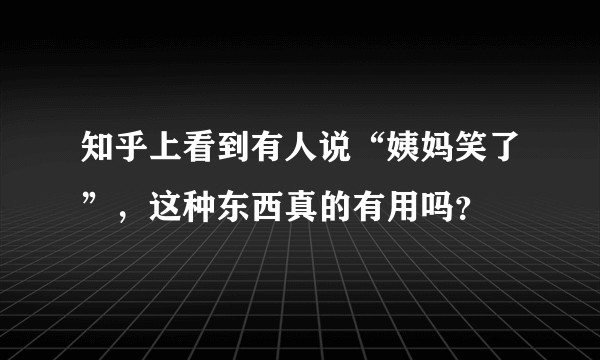 知乎上看到有人说“姨妈笑了”，这种东西真的有用吗？