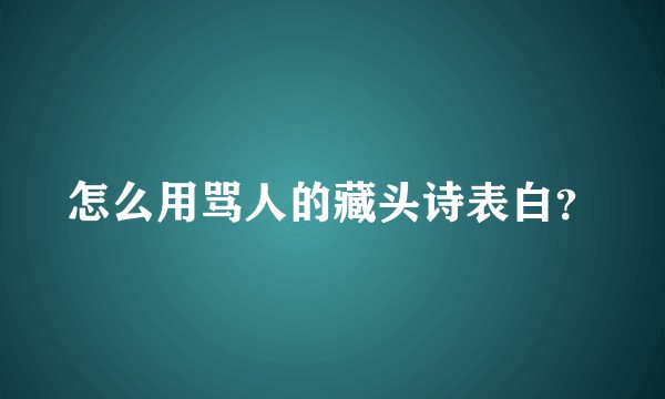 怎么用骂人的藏头诗表白？