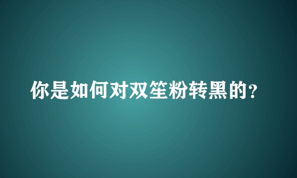 你是如何对双笙粉转黑的？