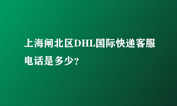 上海闸北区DHL国际快递客服电话是多少？