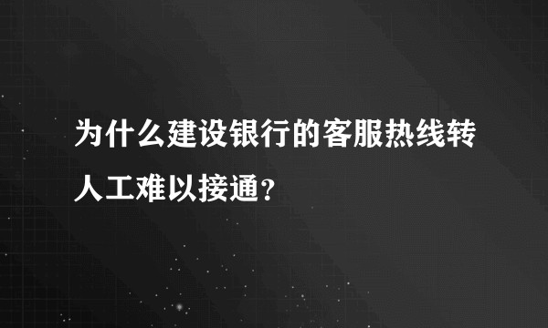 为什么建设银行的客服热线转人工难以接通？