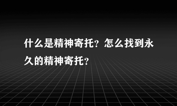 什么是精神寄托？怎么找到永久的精神寄托？