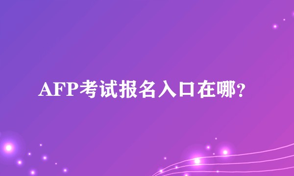 AFP考试报名入口在哪？