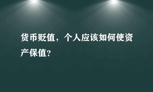 货币贬值，个人应该如何使资产保值？