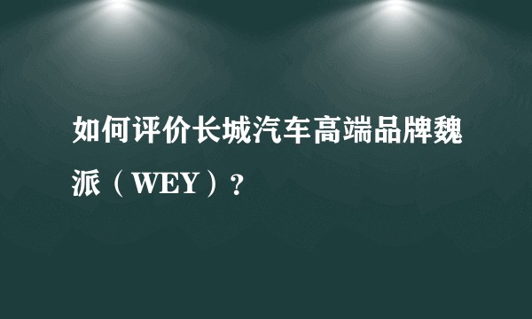 如何评价长城汽车高端品牌魏派（WEY）？