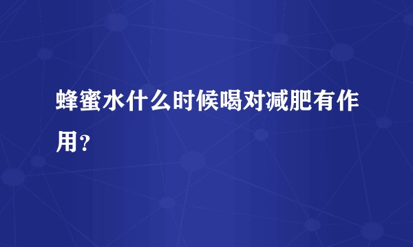 蜂蜜水什么时候喝对减肥有作用？