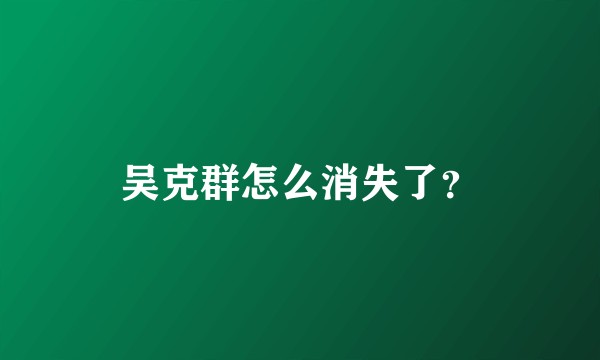 吴克群怎么消失了？
