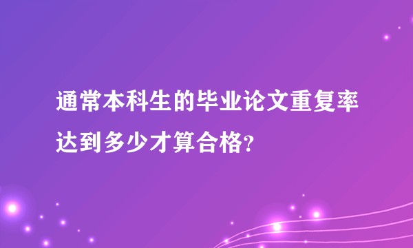 通常本科生的毕业论文重复率达到多少才算合格？