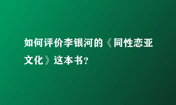 如何评价李银河的《同性恋亚文化》这本书？