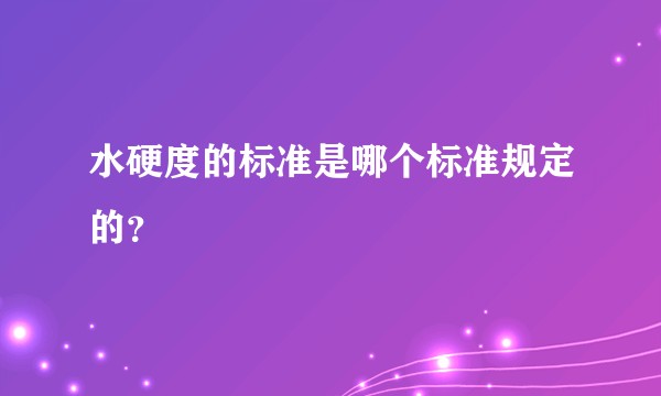 水硬度的标准是哪个标准规定的？