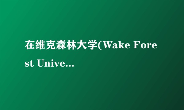 在维克森林大学(Wake Forest University)读书是一番怎样的体验？