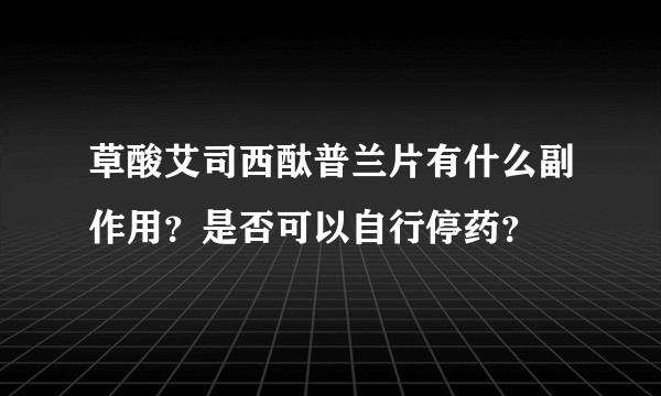 草酸艾司西酞普兰片有什么副作用？是否可以自行停药？