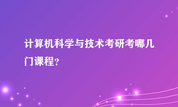 计算机科学与技术考研考哪几门课程？