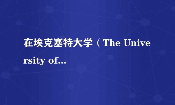 在埃克塞特大学（The University of Exeter）就读是怎样一番体验？