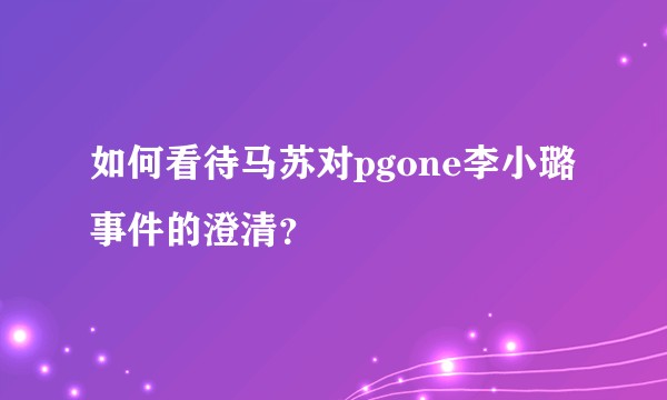 如何看待马苏对pgone李小璐事件的澄清？