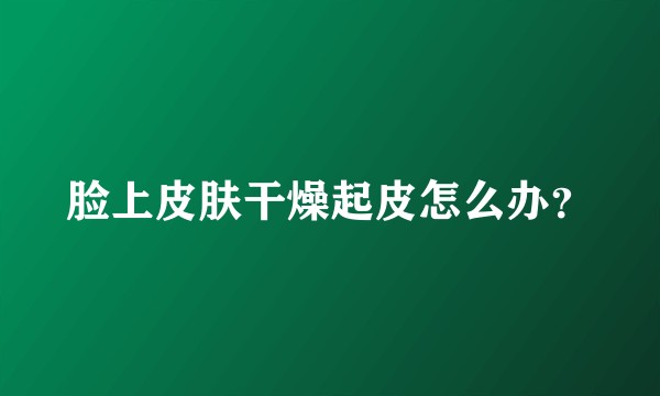 脸上皮肤干燥起皮怎么办？