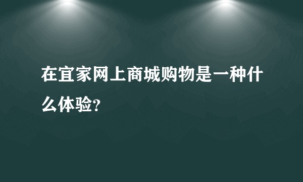 在宜家网上商城购物是一种什么体验？