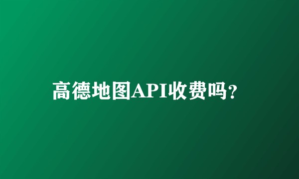 高德地图API收费吗？