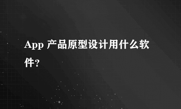 App 产品原型设计用什么软件?