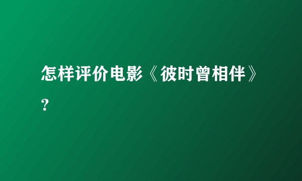 怎样评价电影《彼时曾相伴》？
