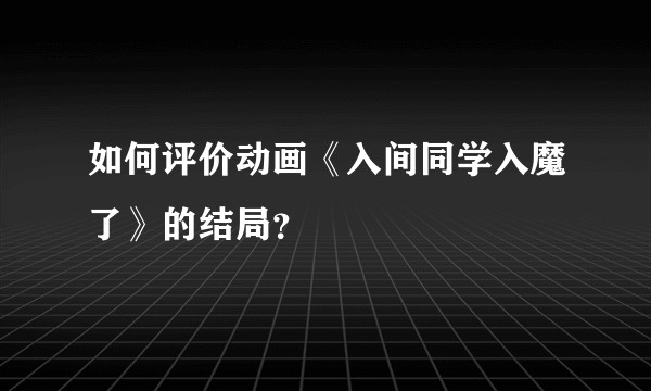 如何评价动画《入间同学入魔了》的结局？