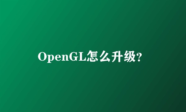 OpenGL怎么升级？