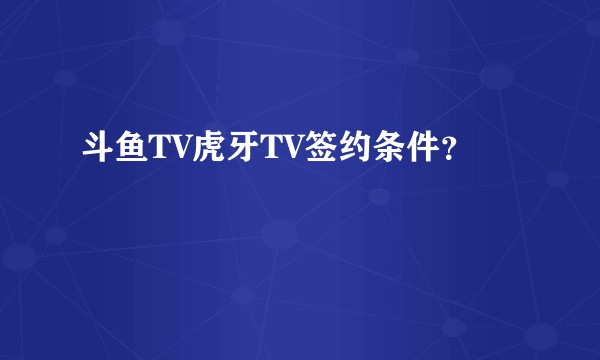 斗鱼TV虎牙TV签约条件？