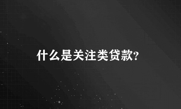 什么是关注类贷款？