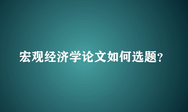 宏观经济学论文如何选题？