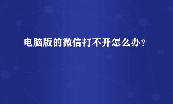 电脑版的微信打不开怎么办？