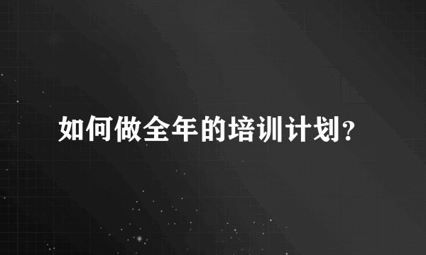 如何做全年的培训计划?