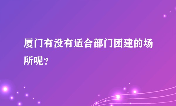 厦门有没有适合部门团建的场所呢?