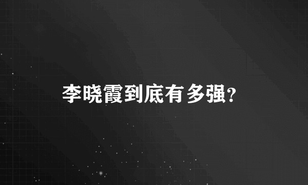 李晓霞到底有多强？