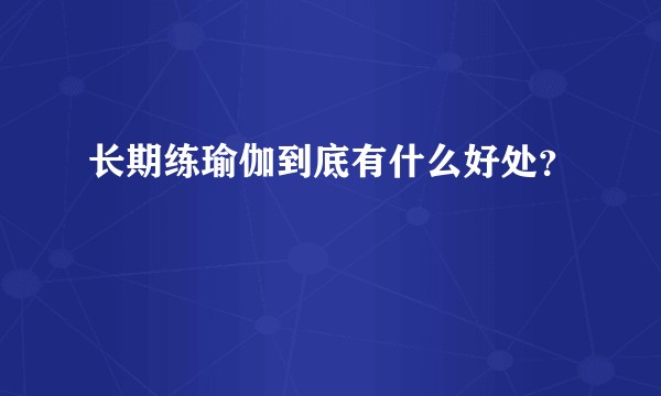 长期练瑜伽到底有什么好处？