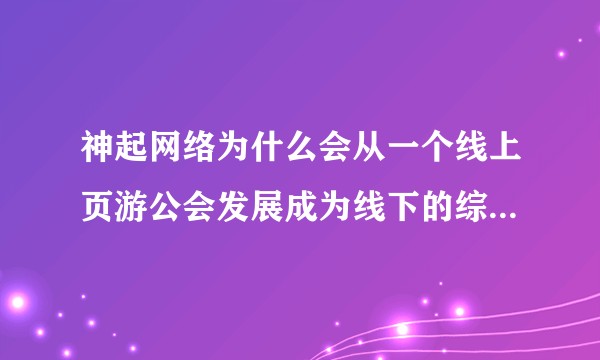 神起网络为什么会从一个线上页游公会发展成为线下的综合性手游公司？