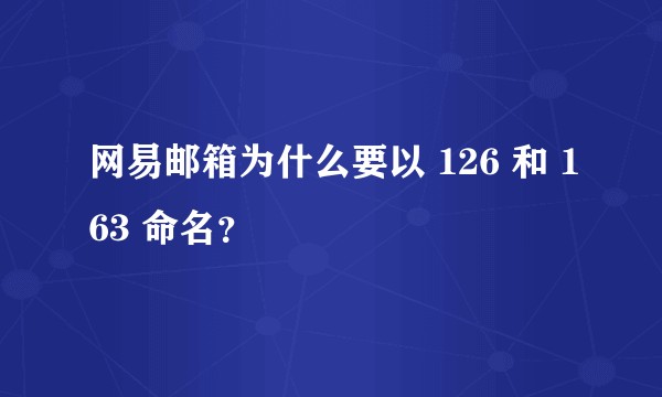 网易邮箱为什么要以 126 和 163 命名？