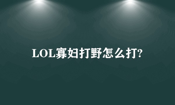 LOL寡妇打野怎么打?