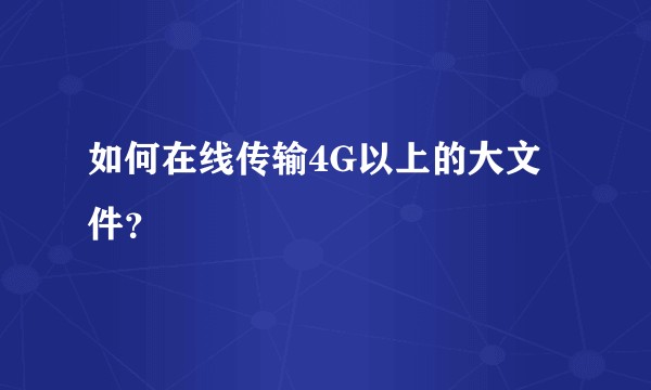 如何在线传输4G以上的大文件？