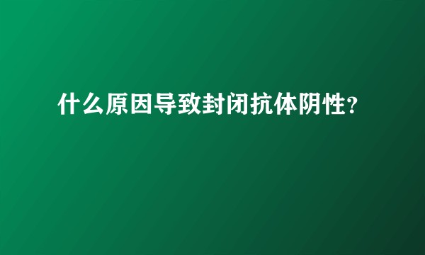 什么原因导致封闭抗体阴性？