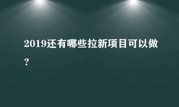 2019还有哪些拉新项目可以做？
