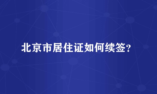 北京市居住证如何续签？