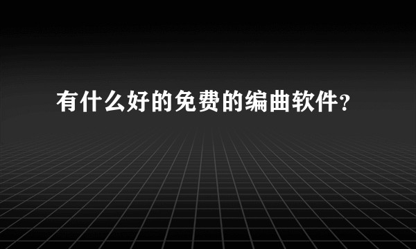 有什么好的免费的编曲软件？