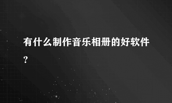 有什么制作音乐相册的好软件？