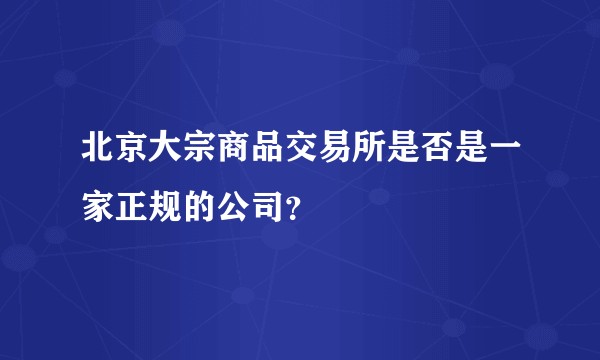 北京大宗商品交易所是否是一家正规的公司？