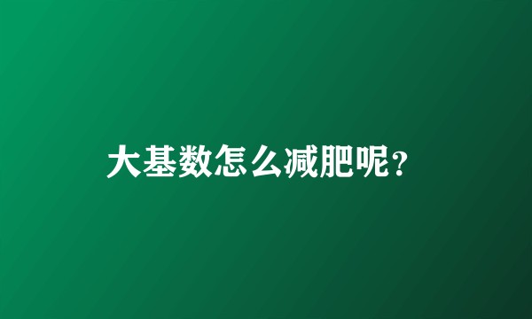 大基数怎么减肥呢？