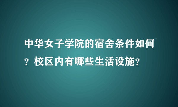 中华女子学院的宿舍条件如何？校区内有哪些生活设施？