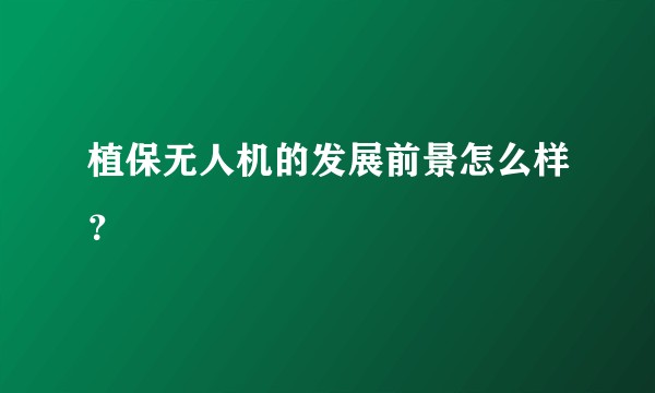 植保无人机的发展前景怎么样？